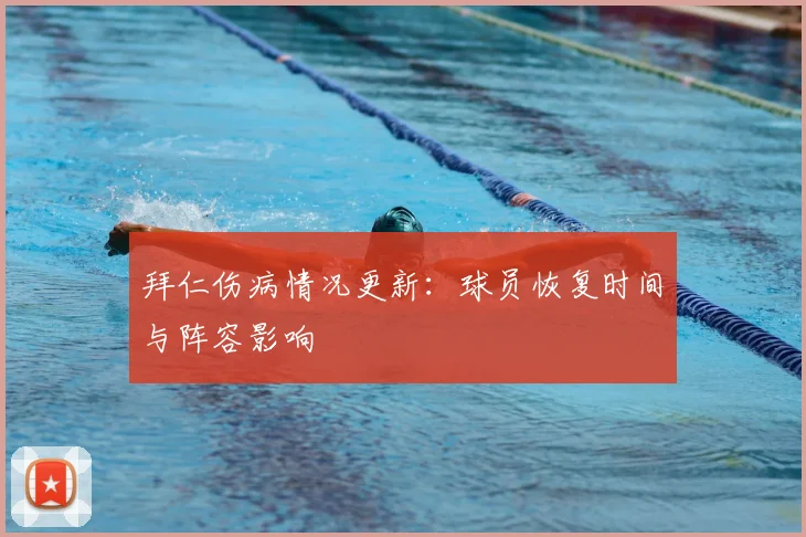 拜仁伤病情况更新:球员恢复时间与阵容影响