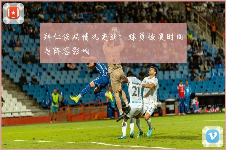 拜仁伤病情况更新:球员恢复时间与阵容影响