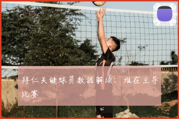 拜仁关键球员数据解读：谁在主导比赛