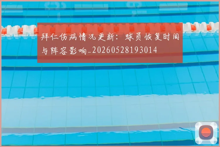 拜仁伤病情况更新:球员恢复时间与阵容影响_20260528193014