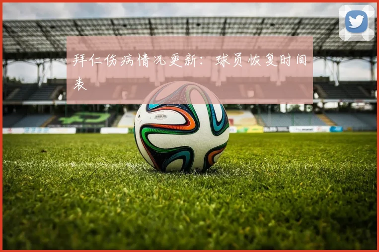 拜仁伤病情况更新：球员恢复时间表